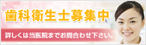 歯科衛生士募集中 詳しくは当医院までお問合わせ下さい。